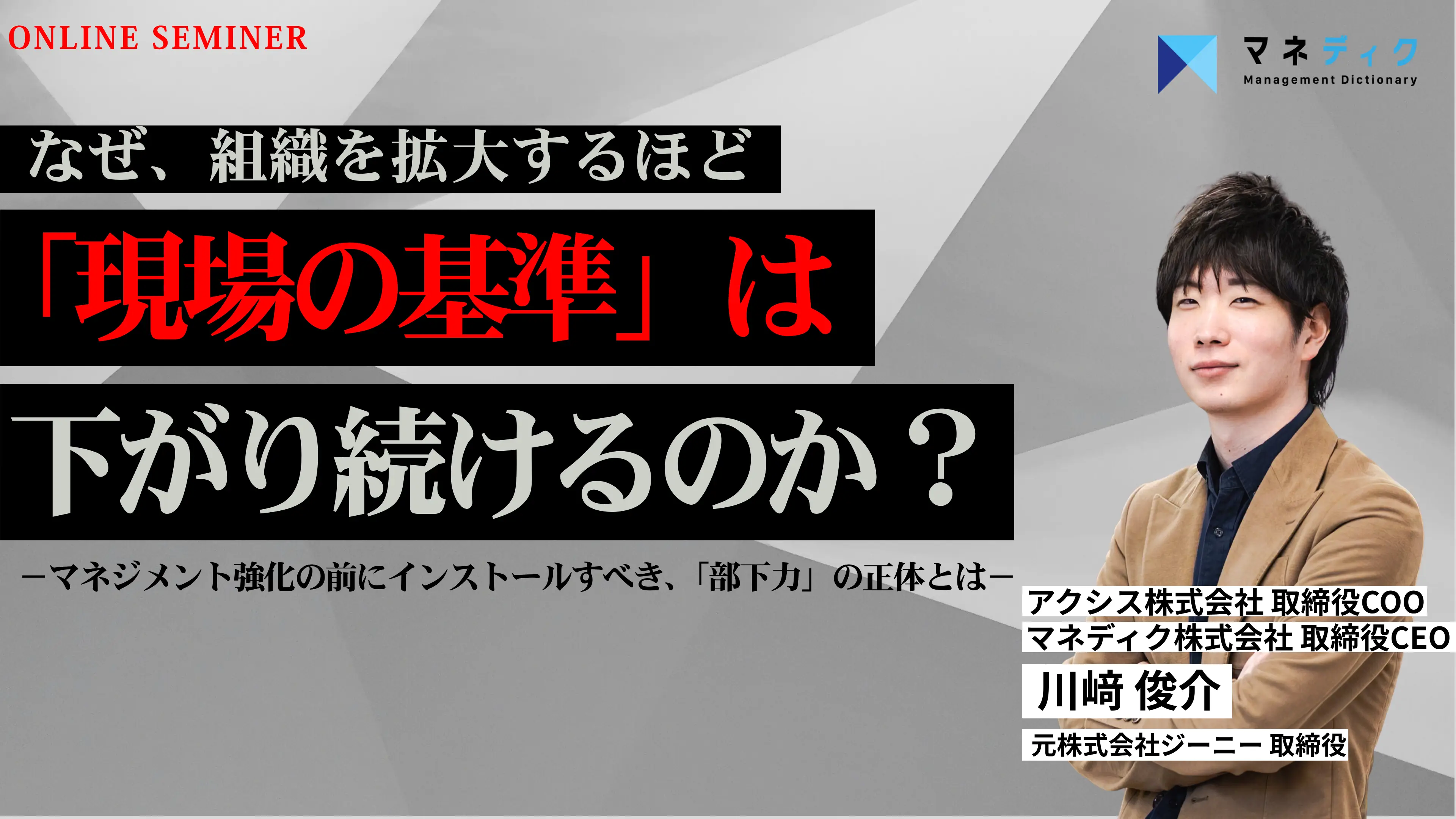 ウェビナー「なぜ、組織を拡大するほど「現場の基準」は下がり続けるのか？－マネジメント強化の前にインストールすべき、「部下力」の正体とは－」