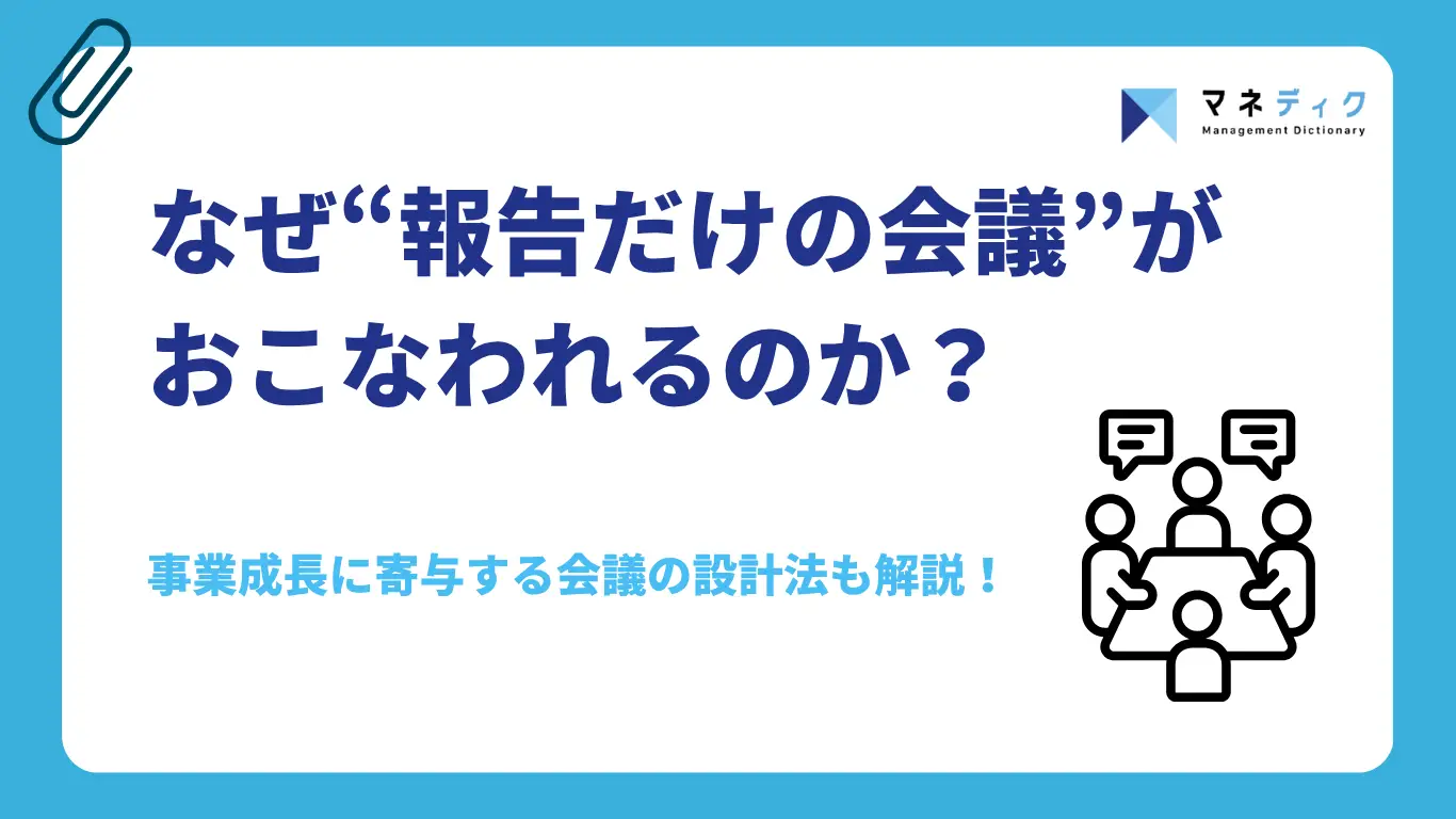 なぜ「報告だけ」の会議がおこなわれるのか?事業成長に寄与する会議の設計法も解説